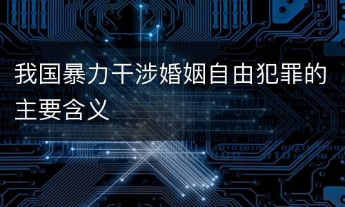 我国暴力干涉婚姻自由犯罪的主要含义