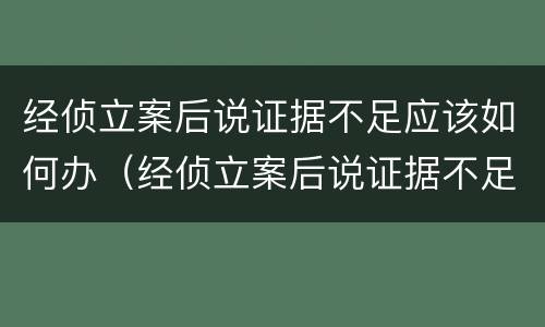 经侦立案后说证据不足应该如何办（经侦立案后说证据不足应该如何办呢）