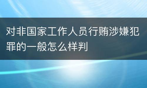 对非国家工作人员行贿涉嫌犯罪的一般怎么样判