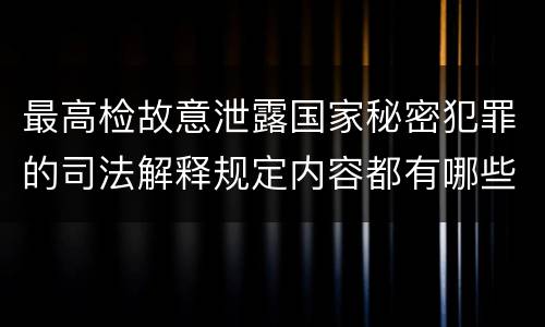 最高检故意泄露国家秘密犯罪的司法解释规定内容都有哪些