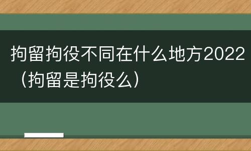 拘留拘役不同在什么地方2022（拘留是拘役么）