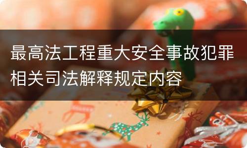 最高法工程重大安全事故犯罪相关司法解释规定内容