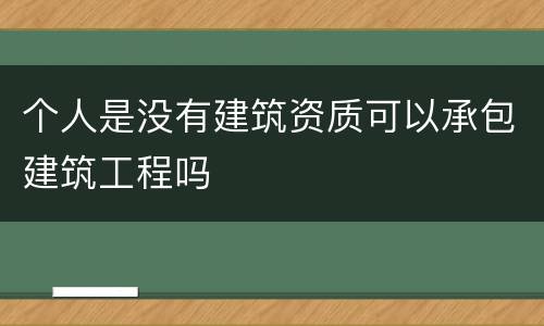 个人是没有建筑资质可以承包建筑工程吗