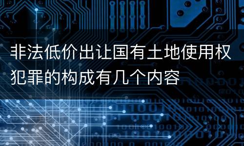 非法低价出让国有土地使用权犯罪的构成有几个内容