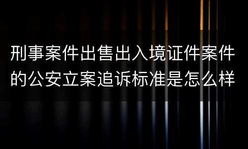刑事案件出售出入境证件案件的公安立案追诉标准是怎么样规定