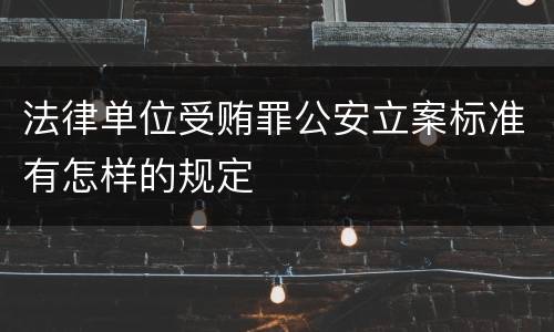法律单位受贿罪公安立案标准有怎样的规定