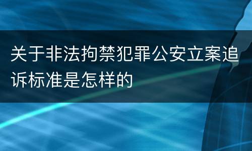 关于非法拘禁犯罪公安立案追诉标准是怎样的