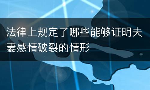 法律上规定了哪些能够证明夫妻感情破裂的情形