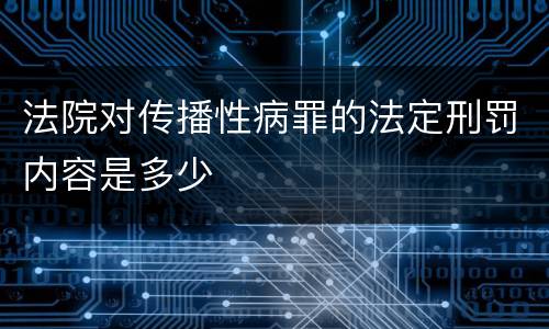 法院对传播性病罪的法定刑罚内容是多少