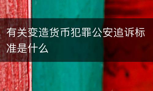 有关变造货币犯罪公安追诉标准是什么