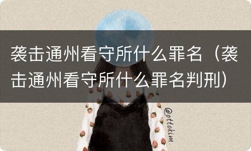 袭击通州看守所什么罪名（袭击通州看守所什么罪名判刑）