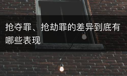 抢夺罪、抢劫罪的差异到底有哪些表现