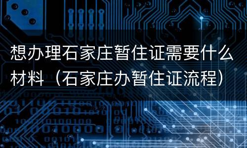想办理石家庄暂住证需要什么材料（石家庄办暂住证流程）