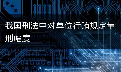 我国刑法中对单位行贿规定量刑幅度