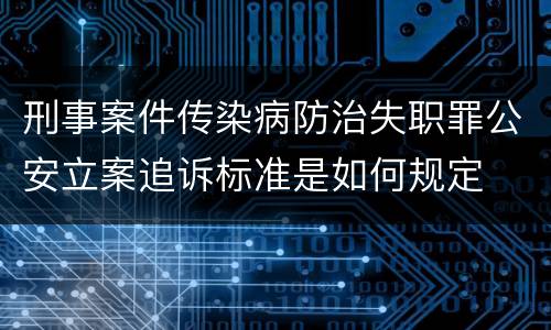 刑事案件传染病防治失职罪公安立案追诉标准是如何规定