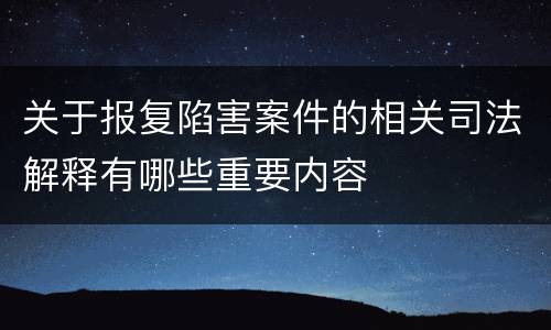 关于报复陷害案件的相关司法解释有哪些重要内容