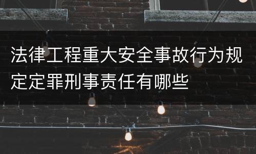 法律工程重大安全事故行为规定定罪刑事责任有哪些