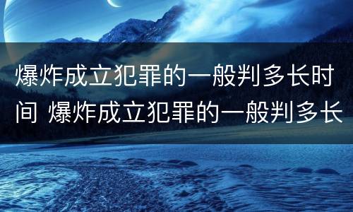 爆炸成立犯罪的一般判多长时间 爆炸成立犯罪的一般判多长时间刑期