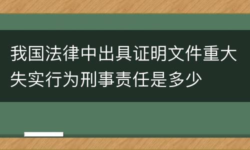 我国法律中出具证明文件重大失实行为刑事责任是多少
