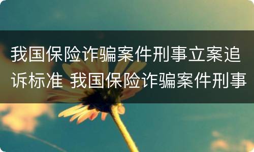 我国保险诈骗案件刑事立案追诉标准 我国保险诈骗案件刑事立案追诉标准是多少