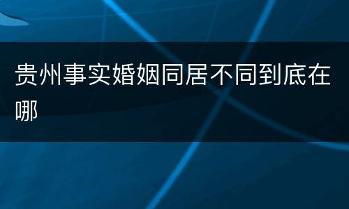 贵州事实婚姻同居不同到底在哪
