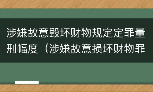 涉嫌故意毁坏财物规定定罪量刑幅度（涉嫌故意损坏财物罪）