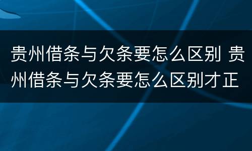 贵州借条与欠条要怎么区别 贵州借条与欠条要怎么区别才正确