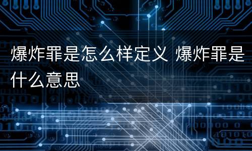 爆炸罪是怎么样定义 爆炸罪是什么意思