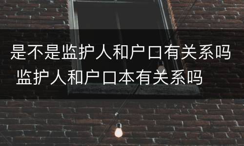 是不是监护人和户口有关系吗 监护人和户口本有关系吗