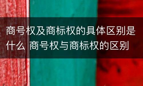商号权及商标权的具体区别是什么 商号权与商标权的区别