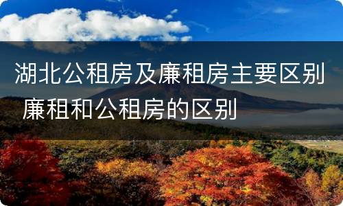 湖北公租房及廉租房主要区别 廉租和公租房的区别