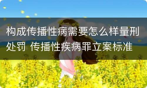 构成传播性病需要怎么样量刑处罚 传播性疾病罪立案标准