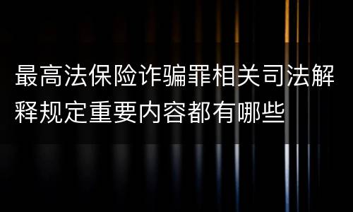 最高法保险诈骗罪相关司法解释规定重要内容都有哪些