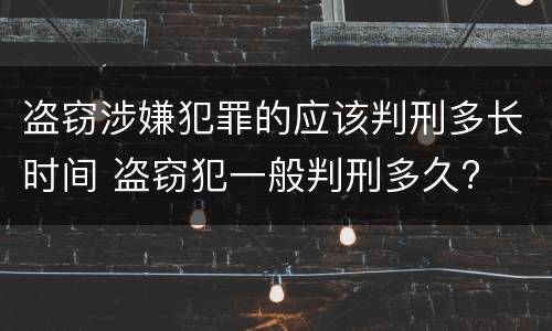 盗窃涉嫌犯罪的应该判刑多长时间 盗窃犯一般判刑多久?