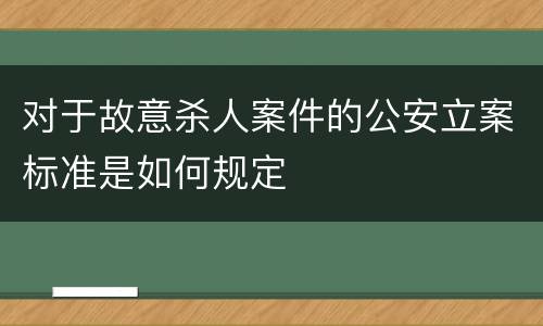 对于故意杀人案件的公安立案标准是如何规定