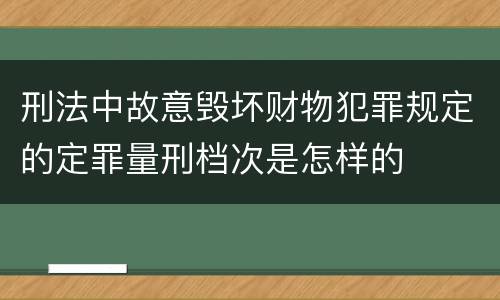 刑法中故意毁坏财物犯罪规定的定罪量刑档次是怎样的