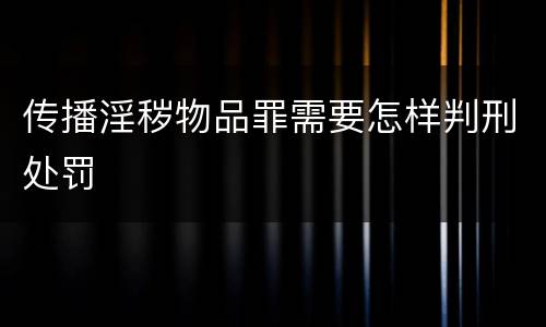 传播淫秽物品罪需要怎样判刑处罚