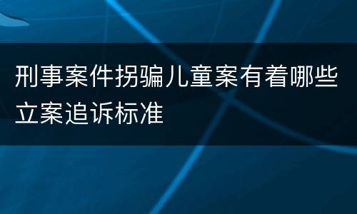 刑事案件拐骗儿童案有着哪些立案追诉标准