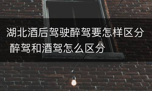 湖北酒后驾驶醉驾要怎样区分 醉驾和酒驾怎么区分