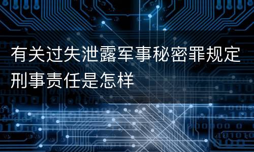 有关过失泄露军事秘密罪规定刑事责任是怎样