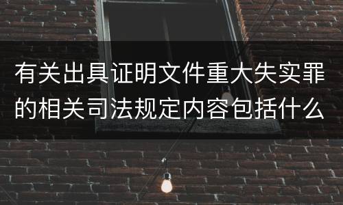 有关出具证明文件重大失实罪的相关司法规定内容包括什么