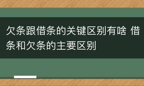 欠条跟借条的关键区别有啥 借条和欠条的主要区别
