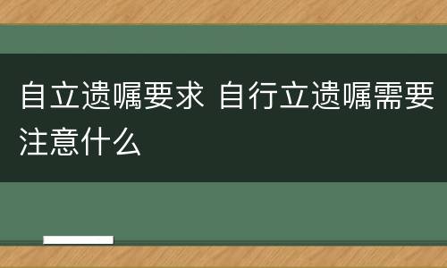 自立遗嘱要求 自行立遗嘱需要注意什么