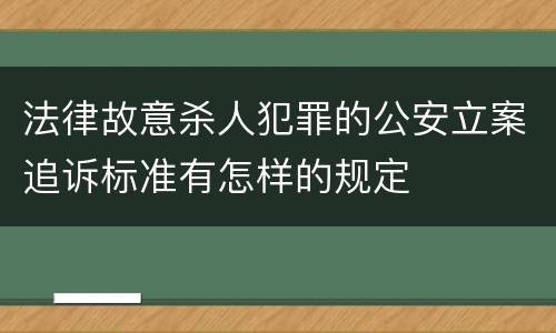 法律故意杀人犯罪的公安立案追诉标准有怎样的规定