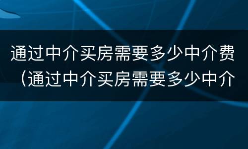 通过中介买房需要多少中介费（通过中介买房需要多少中介费呢）
