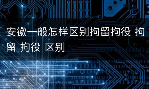 安徽一般怎样区别拘留拘役 拘留 拘役 区别