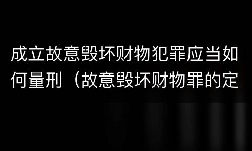 成立故意毁坏财物犯罪应当如何量刑（故意毁坏财物罪的定罪量刑）
