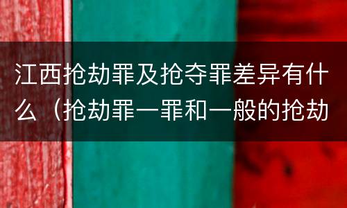 江西抢劫罪及抢夺罪差异有什么（抢劫罪一罪和一般的抢劫罪）