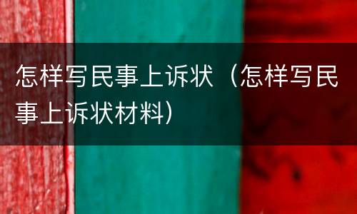 怎样写民事上诉状（怎样写民事上诉状材料）