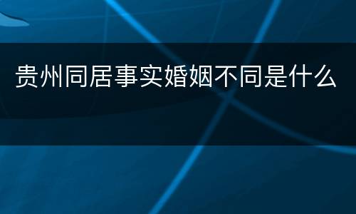 贵州同居事实婚姻不同是什么